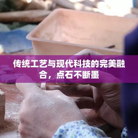 传统工艺与现代科技的完美融合，点石不断墨