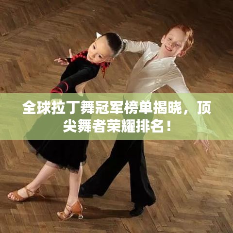 全球拉丁舞冠军榜单揭晓，顶尖舞者荣耀排名！