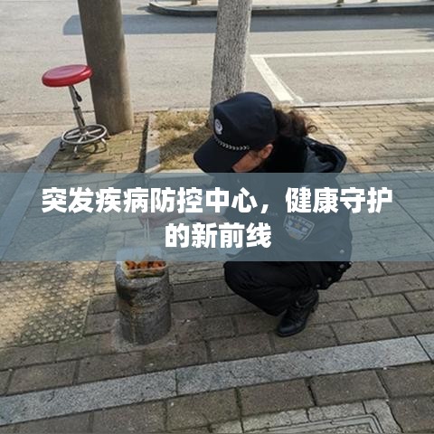 突发疾病防控中心，健康守护的新前线