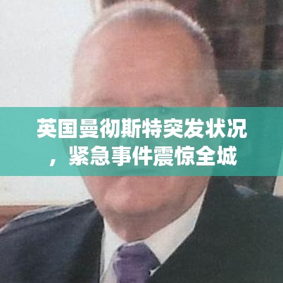 英国曼彻斯特突发状况，紧急事件震惊全城