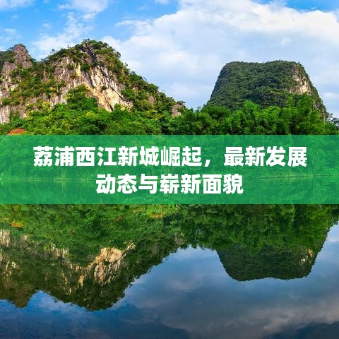 荔浦西江新城崛起，最新发展动态与崭新面貌