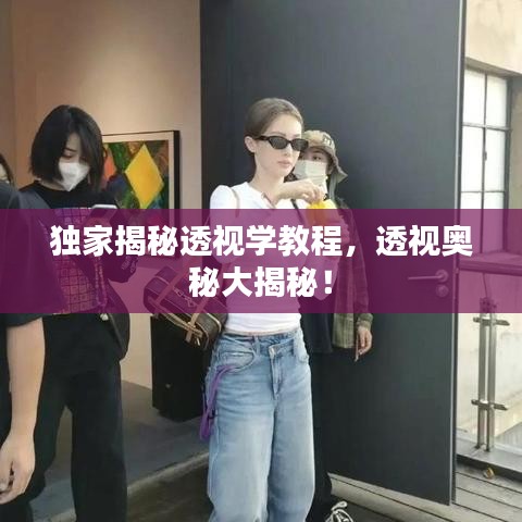 独家揭秘透视学教程，透视奥秘大揭秘！