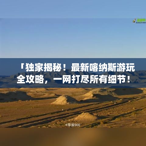 「独家揭秘！最新喀纳斯游玩全攻略，一网打尽所有细节！」