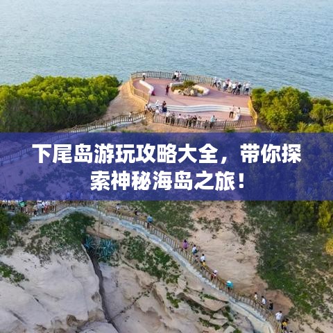 下尾岛游玩攻略大全，带你探索神秘海岛之旅！