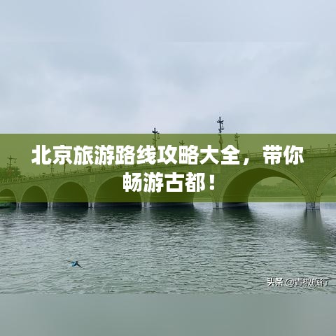 北京旅游路线攻略大全，带你畅游古都！