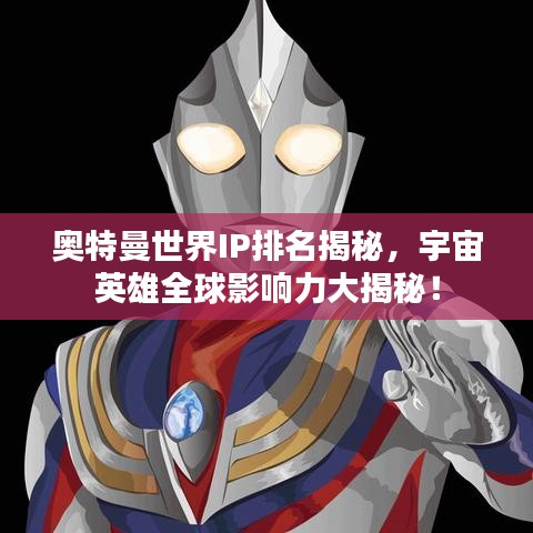 奥特曼世界IP排名揭秘，宇宙英雄全球影响力大揭秘！