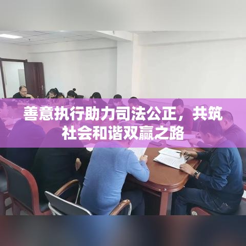 善意执行助力司法公正，共筑社会和谐双赢之路