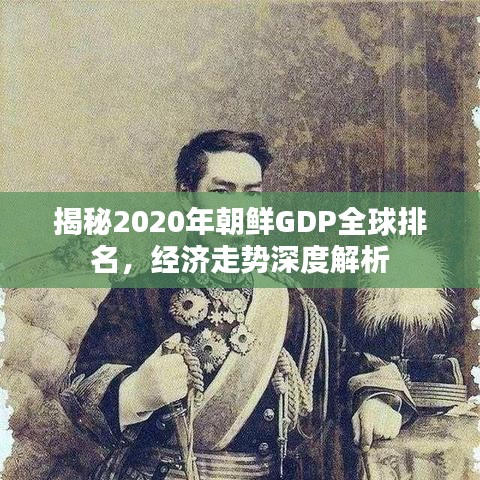 揭秘2020年朝鲜GDP全球排名，经济走势深度解析