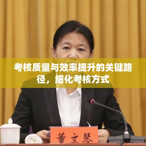 考核质量与效率提升的关键路径，细化考核方式
