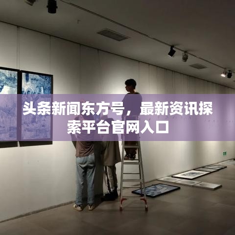 头条新闻东方号，最新资讯探索平台官网入口