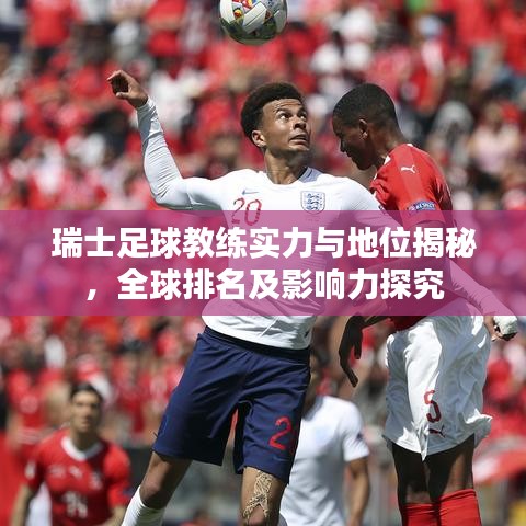 瑞士足球教练实力与地位揭秘，全球排名及影响力探究