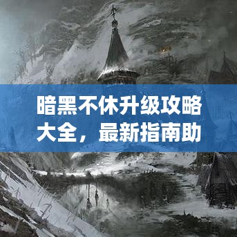 暗黑不休升级攻略大全，最新指南助你飞速成长！