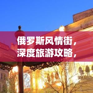 俄罗斯风情街，深度旅游攻略，带你领略独特魅力！
