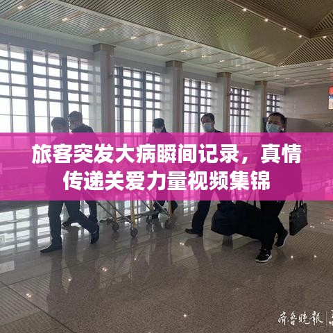 旅客突发大病瞬间记录，真情传递关爱力量视频集锦