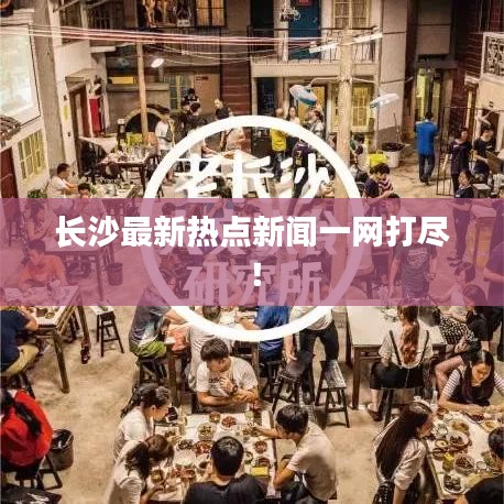 长沙最新热点新闻一网打尽！