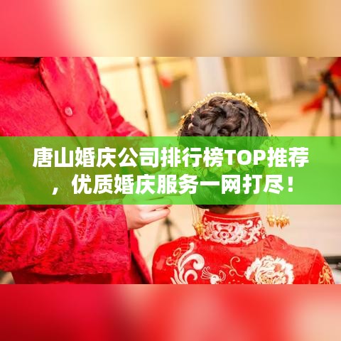 唐山婚庆公司排行榜TOP推荐，优质婚庆服务一网打尽！