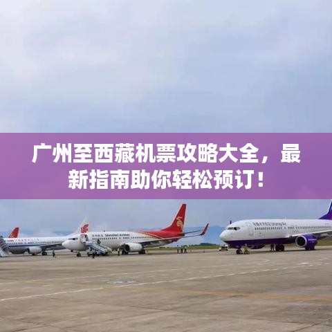广州至西藏机票攻略大全，最新指南助你轻松预订！