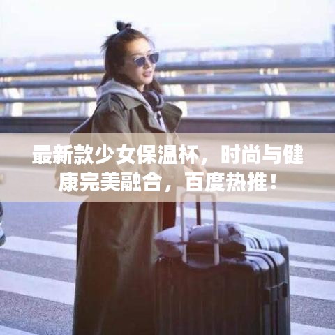 最新款少女保温杯，时尚与健康完美融合，百度热推！