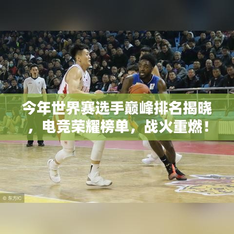 今年世界赛选手巅峰排名揭晓，电竞荣耀榜单，战火重燃！
