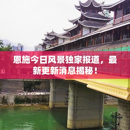 恩施今日风景独家报道，最新更新消息揭秘！