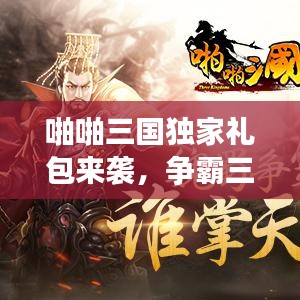 啪啪三国独家礼包来袭，争霸三国之路启程！