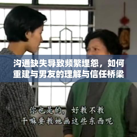 沟通缺失导致频繁埋怨，如何重建与男友的理解与信任桥梁？
