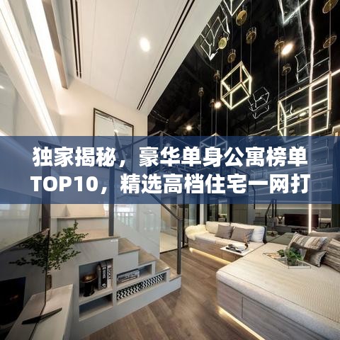 独家揭秘，豪华单身公寓榜单TOP10，精选高档住宅一网打尽！