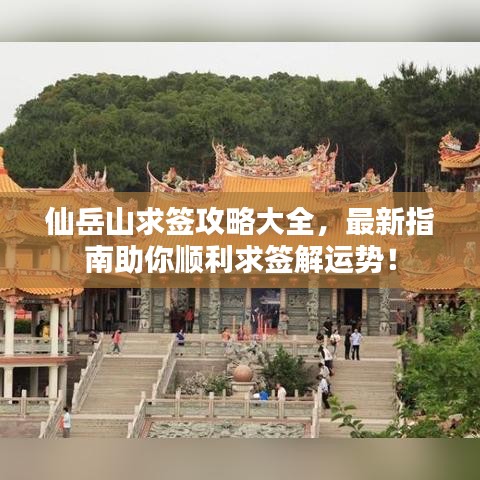 仙岳山求签攻略大全，最新指南助你顺利求签解运势！
