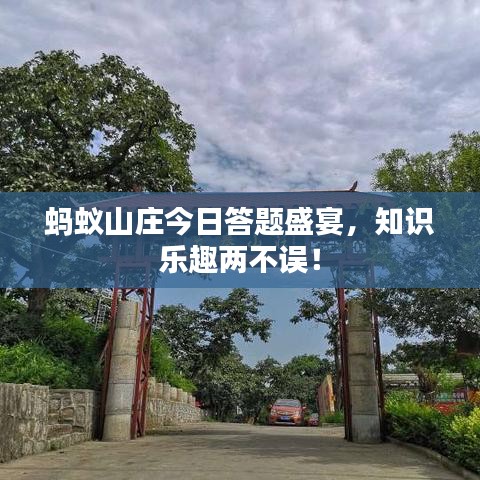 蚂蚁山庄今日答题盛宴，知识乐趣两不误！