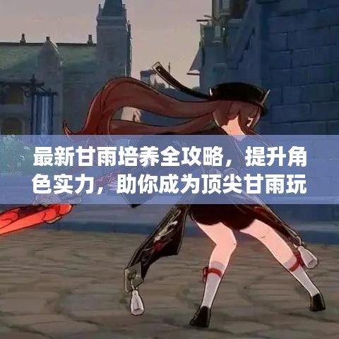 最新甘雨培养全攻略，提升角色实力，助你成为顶尖甘雨玩家