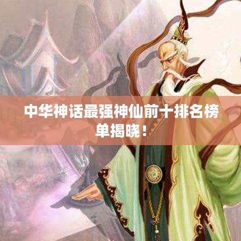 中华神话最强神仙前十排名榜单揭晓！