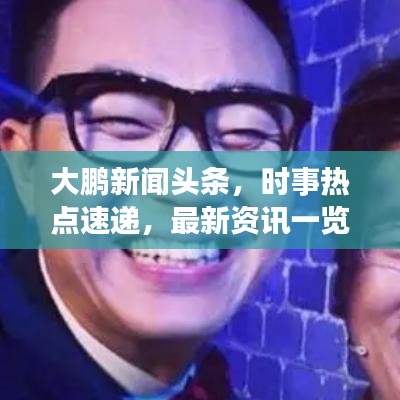 大鹏新闻头条，时事热点速递，最新资讯一览