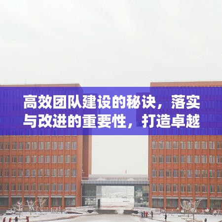 高效团队建设的秘诀，落实与改进的重要性，打造卓越团队之路！