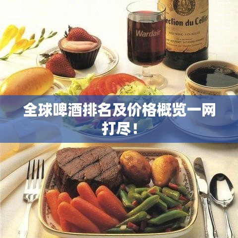 全球啤酒排名及价格概览一网打尽！