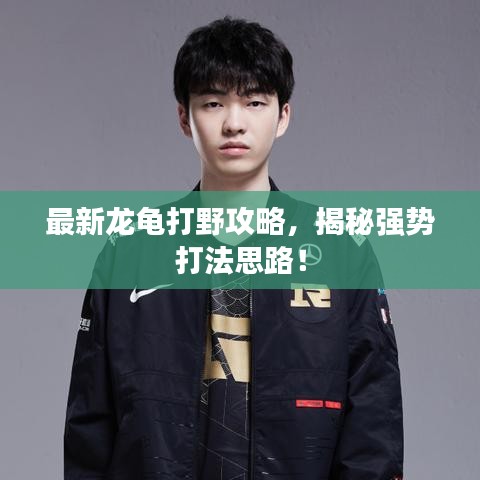 最新龙龟打野攻略，揭秘强势打法思路！