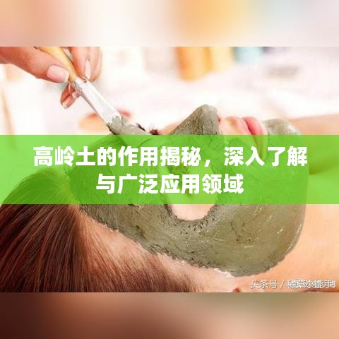 高岭土的作用揭秘，深入了解与广泛应用领域