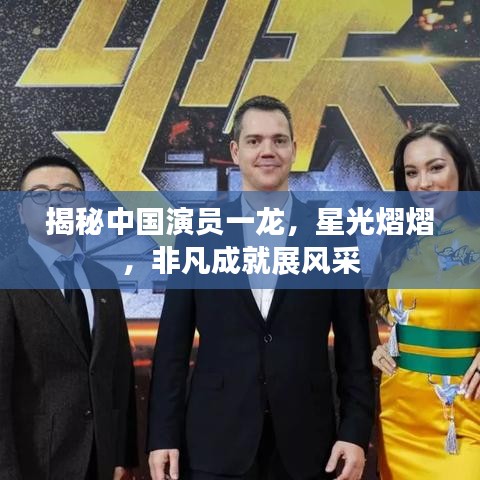 揭秘中国演员一龙，星光熠熠，非凡成就展风采