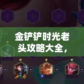 金铲铲时光老头攻略大全，最新装备推荐与战术指南