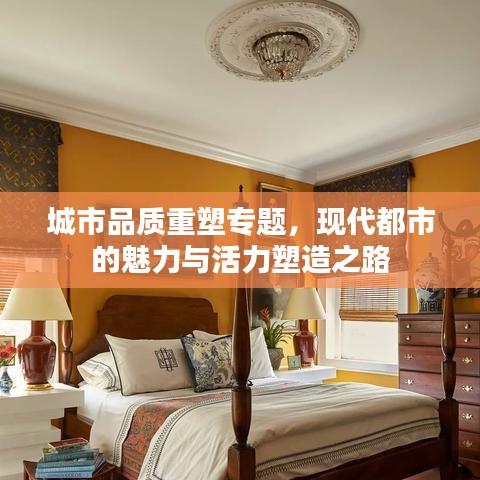 城市品质重塑专题，现代都市的魅力与活力塑造之路