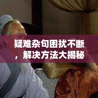 疑难杂句困扰不断，解决方法大揭秘！
