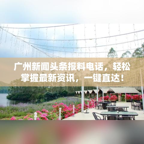 广州新闻头条报料电话，轻松掌握最新资讯，一键直达！