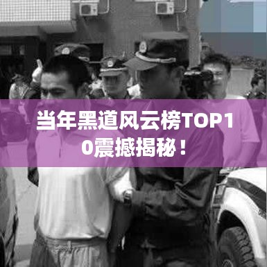 当年黑道风云榜TOP10震撼揭秘！