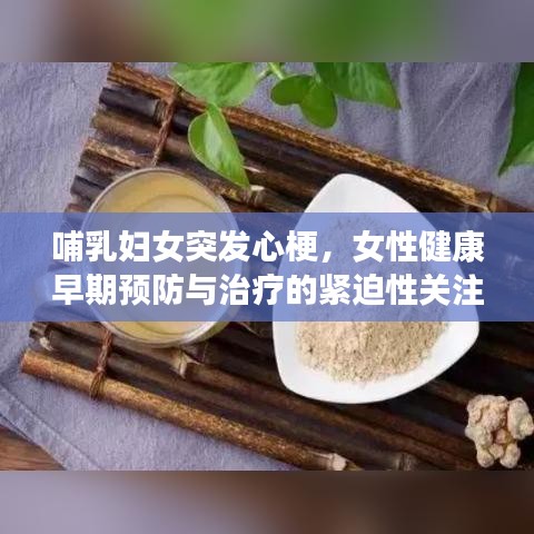 哺乳妇女突发心梗，女性健康早期预防与治疗的紧迫性关注