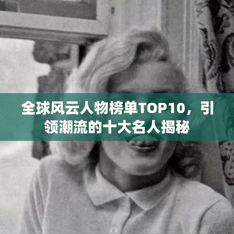 全球风云人物榜单TOP10，引领潮流的十大名人揭秘