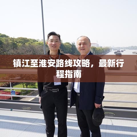 镇江至淮安路线攻略，最新行程指南