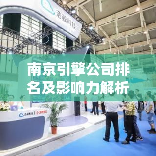 南京引擎公司排名及影响力解析，洞悉行业巨头实力与影响力！