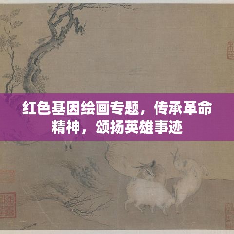 红色基因绘画专题，传承革命精神，颂扬英雄事迹
