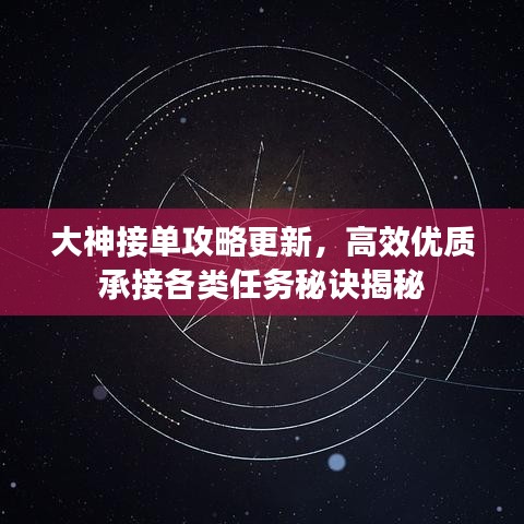 大神接单攻略更新，高效优质承接各类任务秘诀揭秘