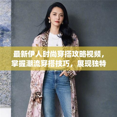 最新伊人时尚穿搭攻略视频，掌握潮流穿搭技巧，展现独特魅力风采