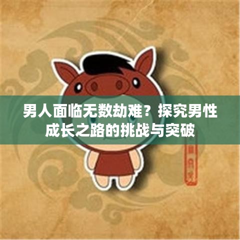 男人面临无数劫难？探究男性成长之路的挑战与突破